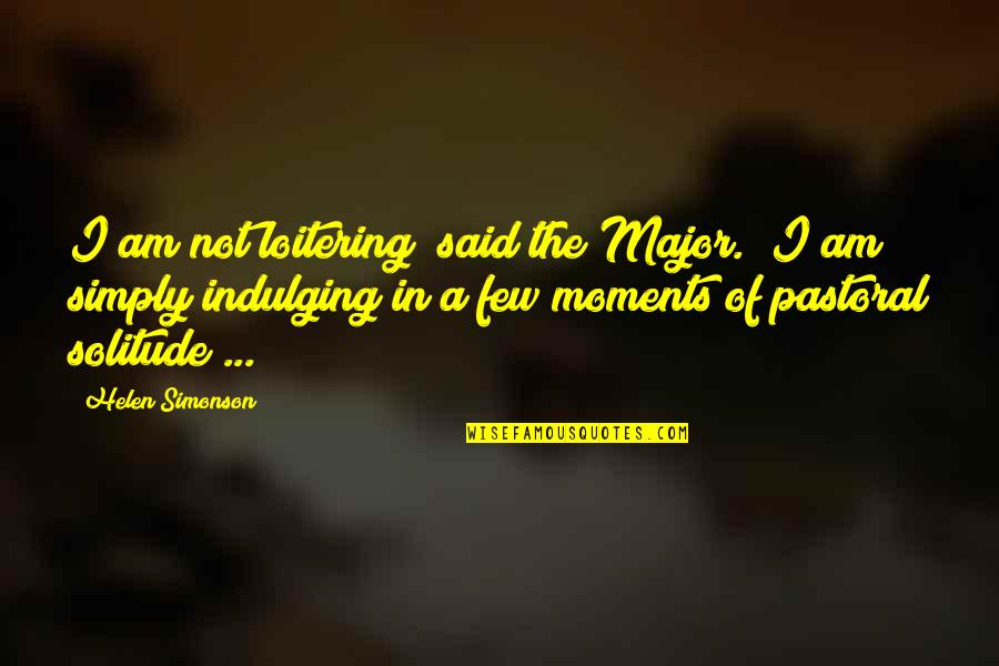 Helen Simonson Quotes By Helen Simonson: I am not loitering" said the Major. "I