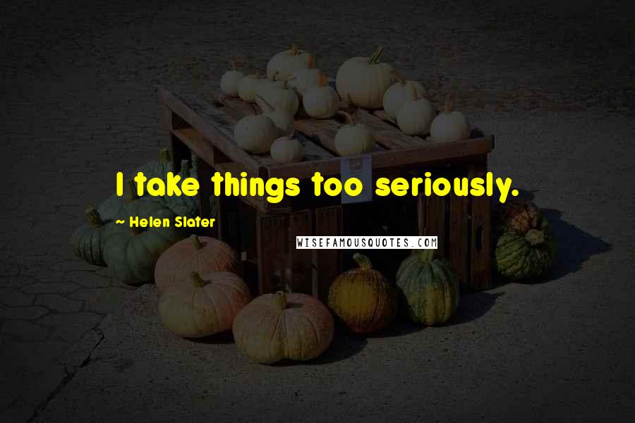 Helen Slater quotes: I take things too seriously.