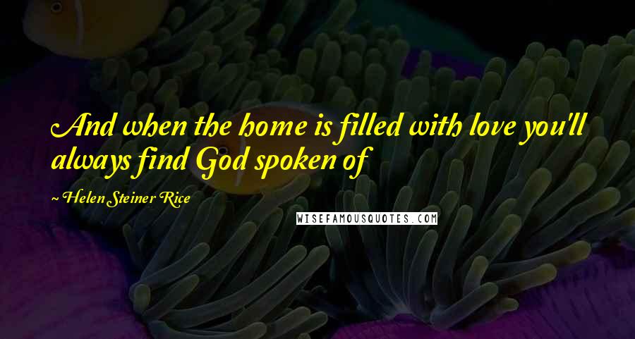 Helen Steiner Rice quotes: And when the home is filled with love you'll always find God spoken of