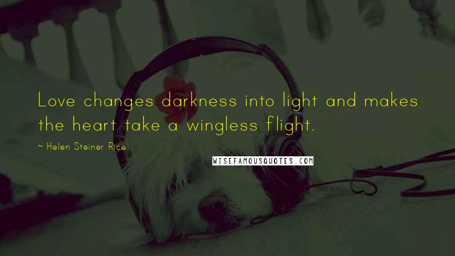 Helen Steiner Rice quotes: Love changes darkness into light and makes the heart take a wingless flight.