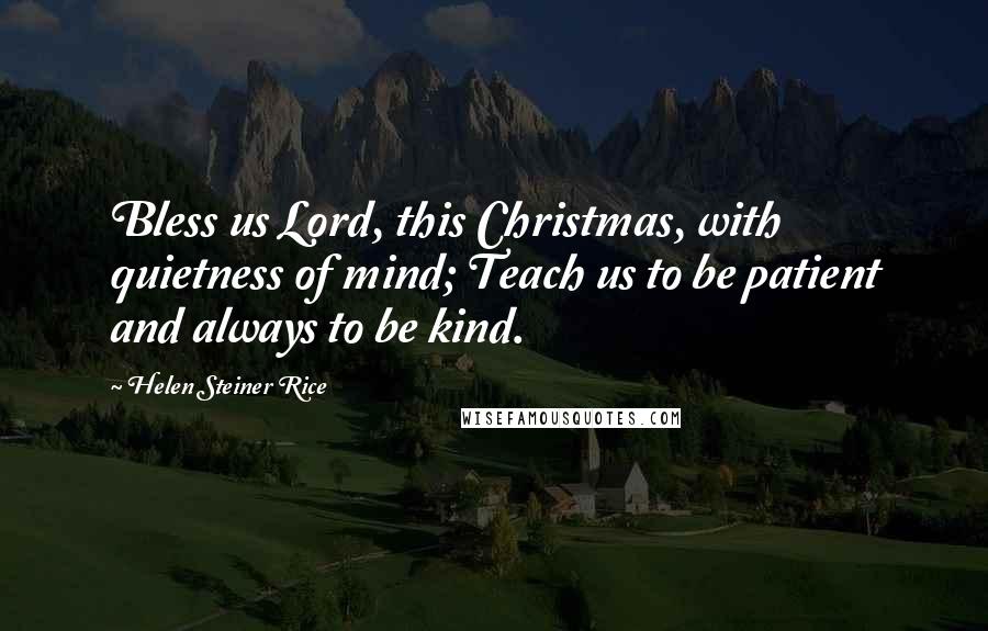 Helen Steiner Rice quotes: Bless us Lord, this Christmas, with quietness of mind; Teach us to be patient and always to be kind.