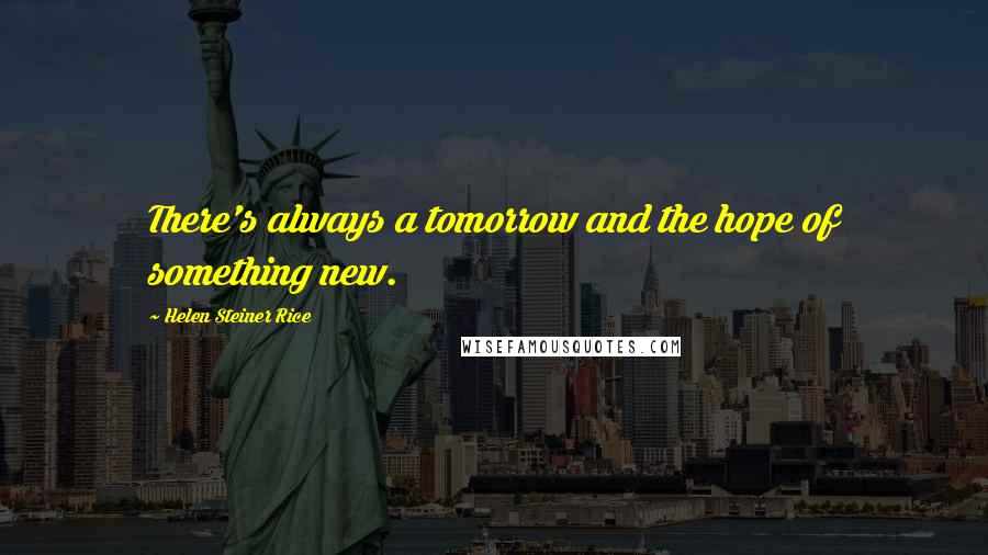Helen Steiner Rice quotes: There's always a tomorrow and the hope of something new.