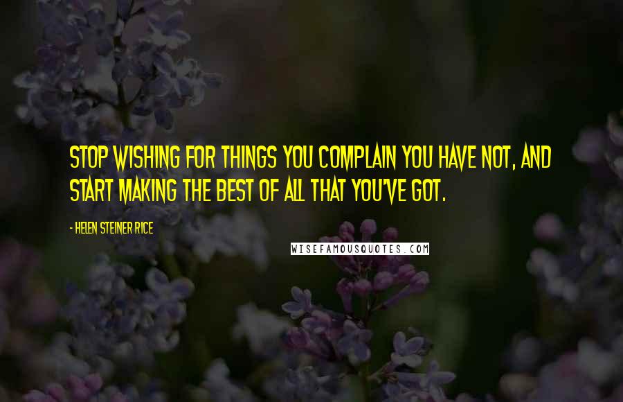 Helen Steiner Rice quotes: Stop wishing for things you complain you have not, and start making the best of all that you've got.