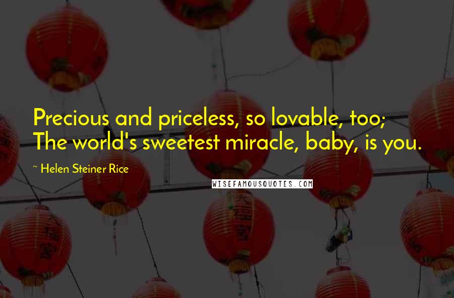 Helen Steiner Rice quotes: Precious and priceless, so lovable, too; The world's sweetest miracle, baby, is you.