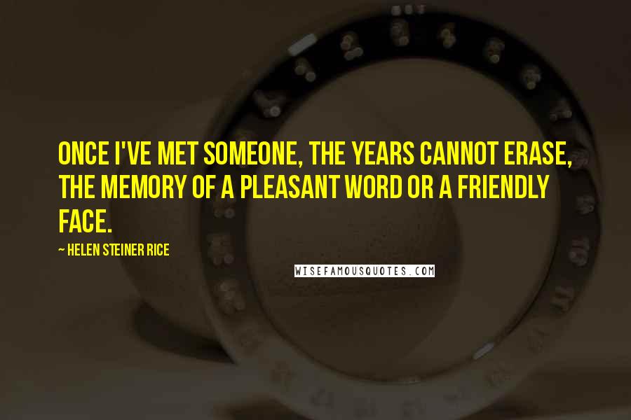 Helen Steiner Rice quotes: Once I've met someone, the years cannot erase, the memory of a pleasant word or a friendly face.