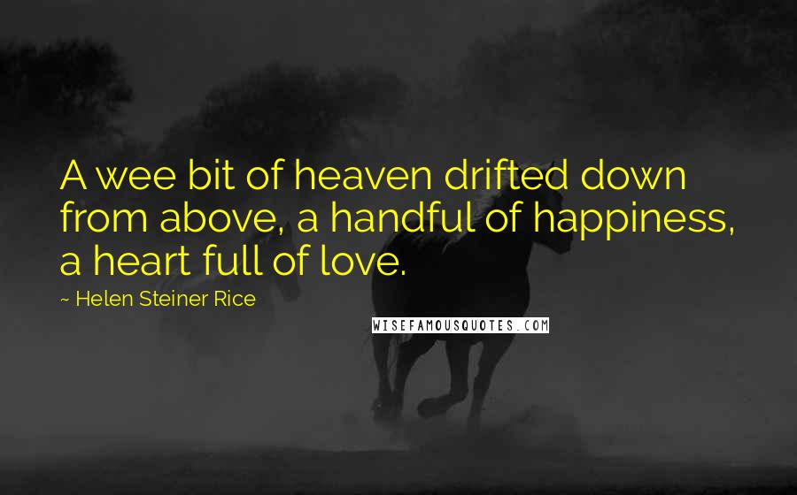 Helen Steiner Rice quotes: A wee bit of heaven drifted down from above, a handful of happiness, a heart full of love.