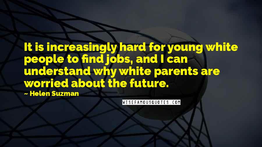 Helen Suzman quotes: It is increasingly hard for young white people to find jobs, and I can understand why white parents are worried about the future.