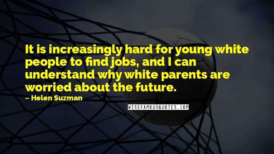 Helen Suzman quotes: It is increasingly hard for young white people to find jobs, and I can understand why white parents are worried about the future. Helen Suzman quotes: It is increasingly hard for young white people to find jobs, and I can understand why white parents are worried about the future.