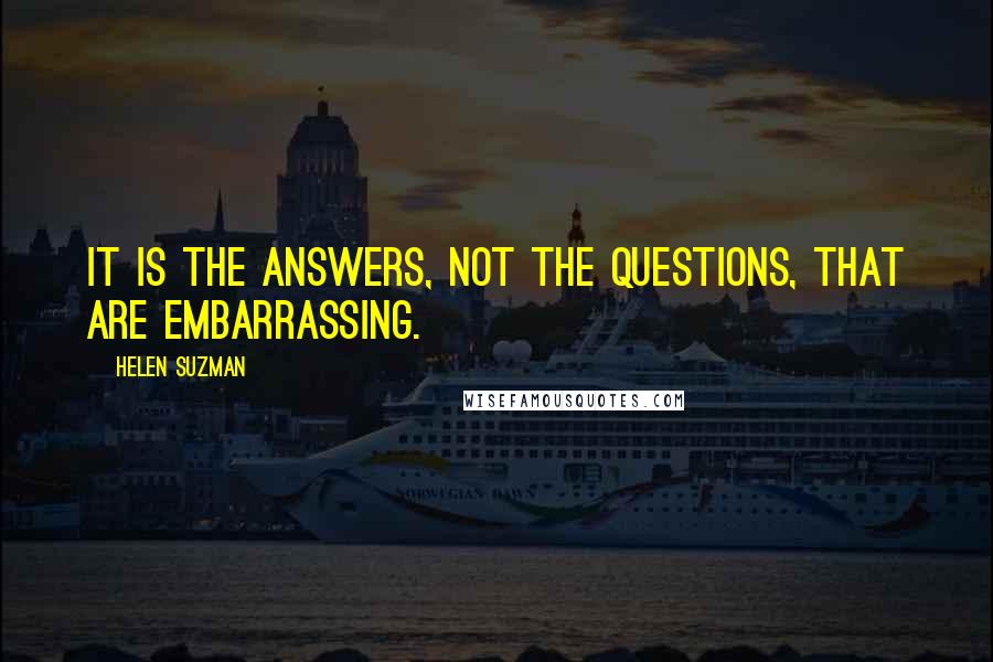 Helen Suzman quotes: It is the answers, not the questions, that are embarrassing.