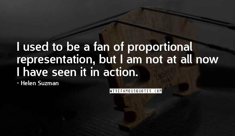 Helen Suzman quotes: I used to be a fan of proportional representation, but I am not at all now I have seen it in action.