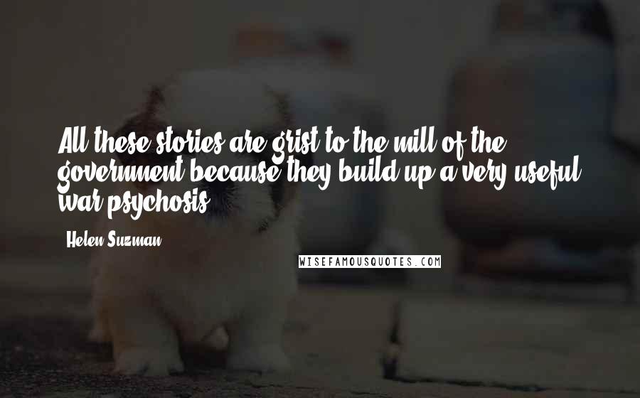 Helen Suzman quotes: All these stories are grist to the mill of the government because they build up a very useful war psychosis. Helen Suzman quotes: All these stories are grist to the mill of the government because they build up a very useful war psychosis.