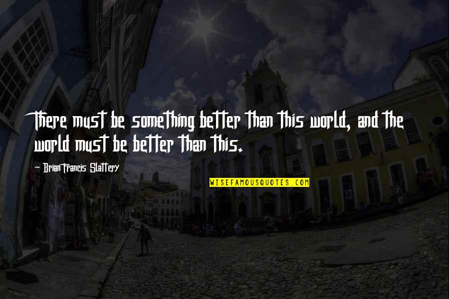 Helen Suzman Quotes By Brian Francis Slattery: There must be something better than this world,