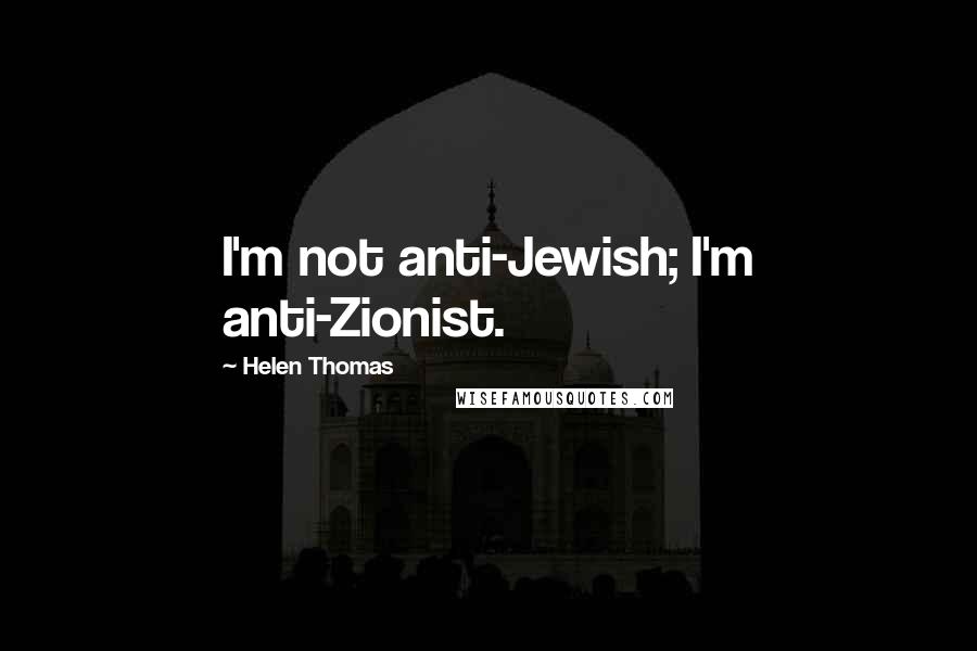 Helen Thomas quotes: I'm not anti-Jewish; I'm anti-Zionist.