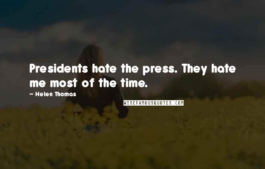 Helen Thomas quotes: Presidents hate the press. They hate me most of the time.