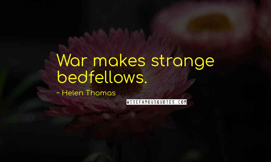 Helen Thomas quotes: War makes strange bedfellows.
