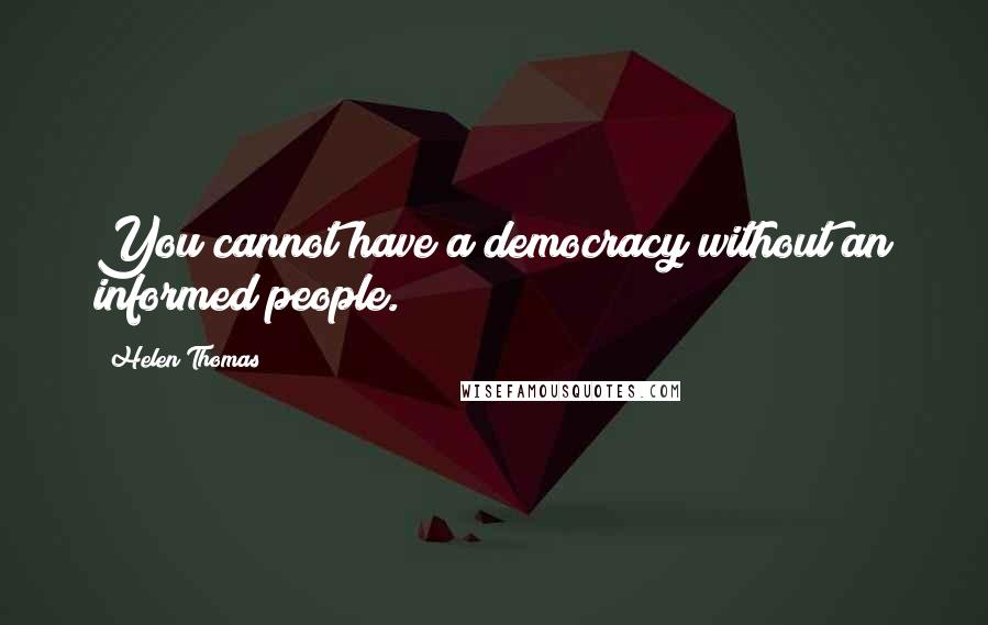 Helen Thomas quotes: You cannot have a democracy without an informed people.