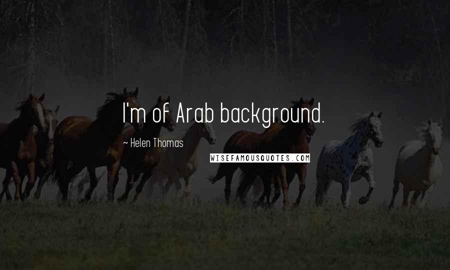 Helen Thomas quotes: I'm of Arab background.