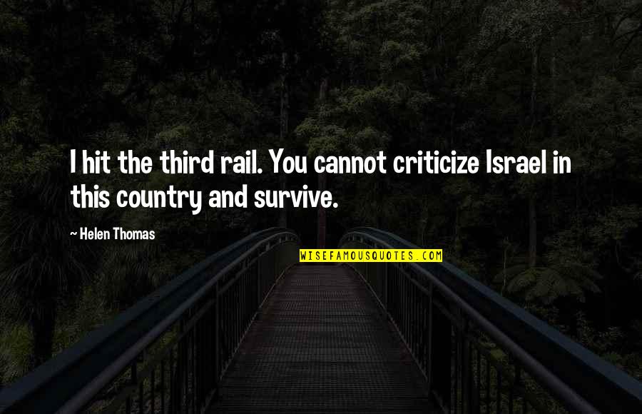 Helen Thomas Quotes By Helen Thomas: I hit the third rail. You cannot criticize