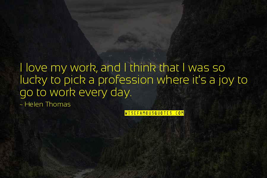 Helen Thomas Quotes By Helen Thomas: I love my work, and I think that