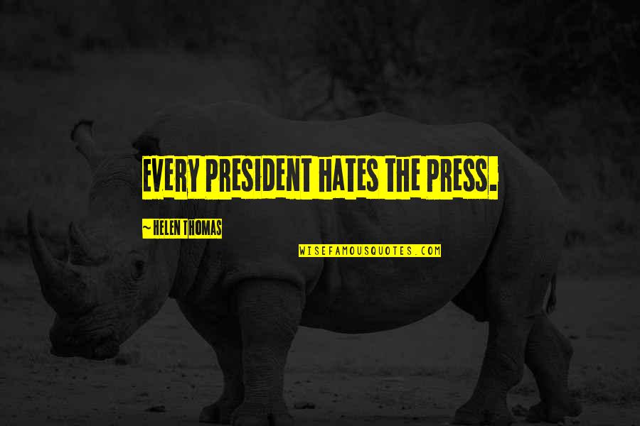 Helen Thomas Quotes By Helen Thomas: Every President hates the Press.