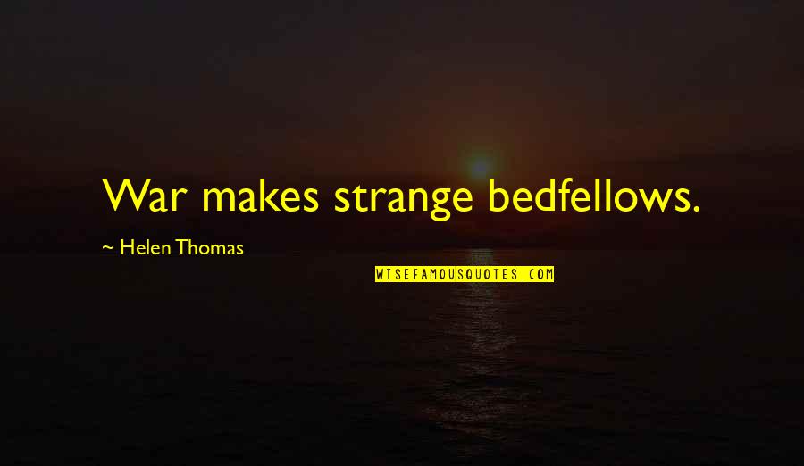 Helen Thomas Quotes By Helen Thomas: War makes strange bedfellows. Helen Thomas Quotes By Helen Thomas: War makes strange bedfellows.