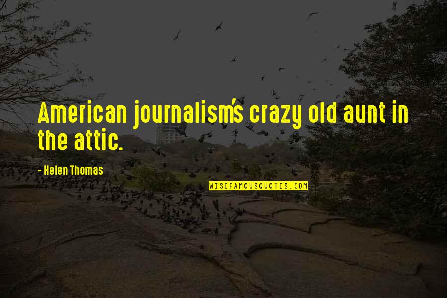 Helen Thomas Quotes By Helen Thomas: American journalism's crazy old aunt in the attic.