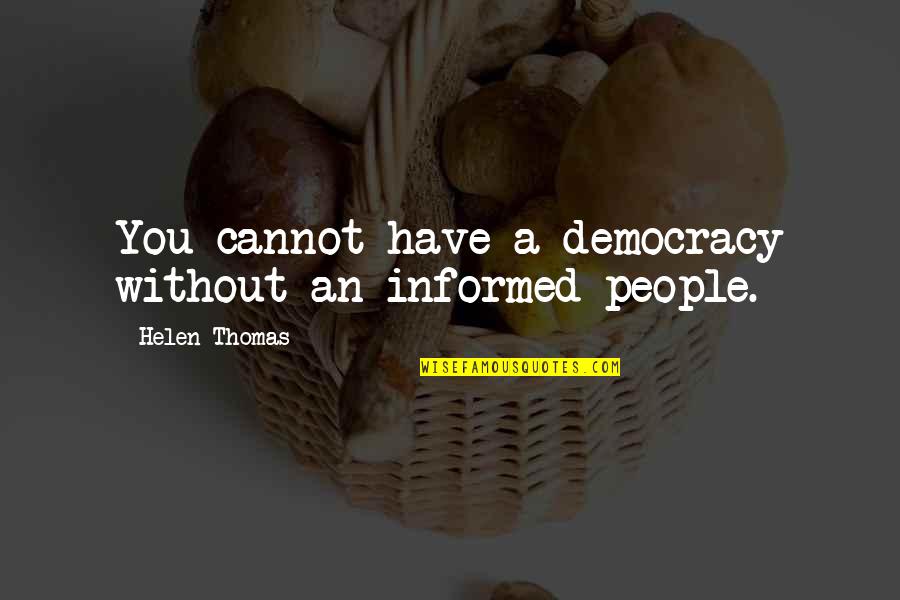 Helen Thomas Quotes By Helen Thomas: You cannot have a democracy without an informed