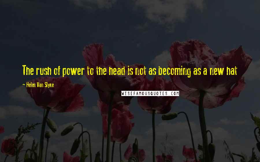 Helen Van Slyke quotes: The rush of power to the head is not as becoming as a new hat