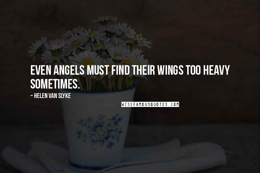 Helen Van Slyke quotes: Even angels must find their wings too heavy sometimes.