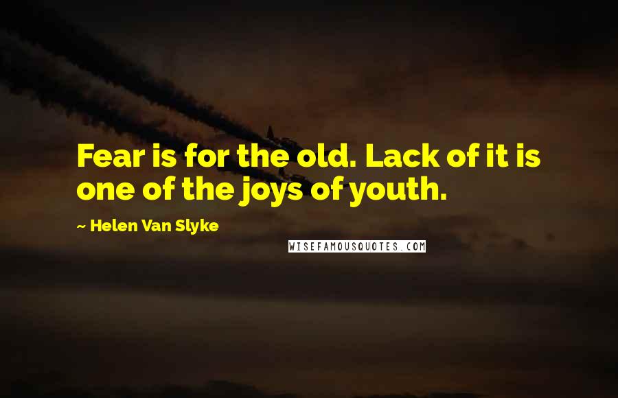 Helen Van Slyke quotes: Fear is for the old. Lack of it is one of the joys of youth.