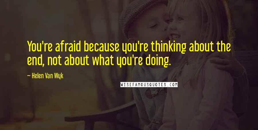 Helen Van Wyk quotes: You're afraid because you're thinking about the end, not about what you're doing.