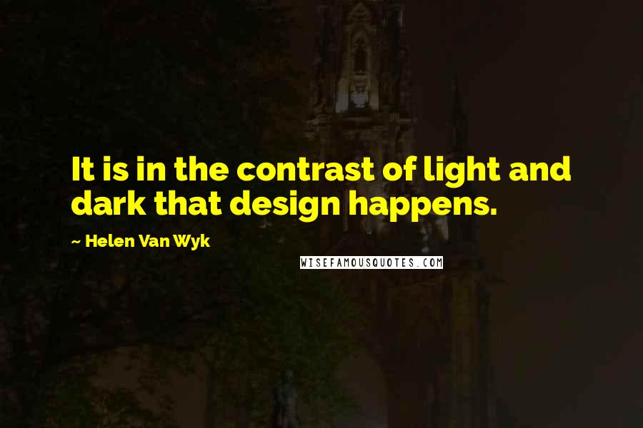 Helen Van Wyk quotes: It is in the contrast of light and dark that design happens.