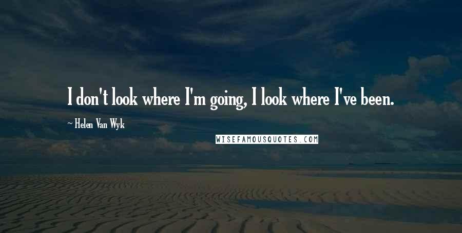 Helen Van Wyk quotes: I don't look where I'm going, I look where I've been.