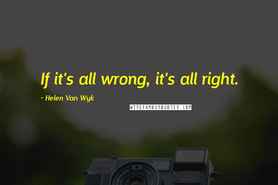 Helen Van Wyk quotes: If it's all wrong, it's all right.