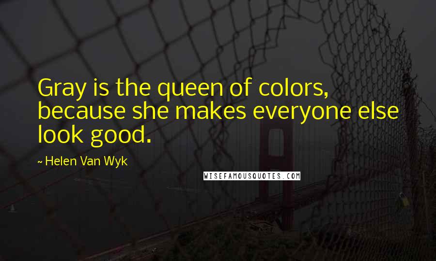 Helen Van Wyk quotes: Gray is the queen of colors, because she makes everyone else look good.