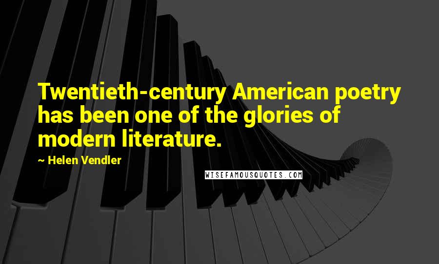 Helen Vendler quotes: Twentieth-century American poetry has been one of the glories of modern literature.