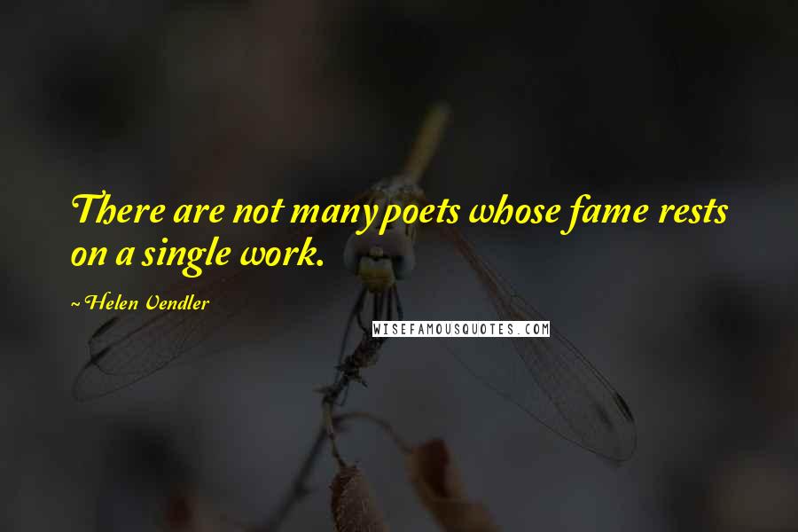 Helen Vendler quotes: There are not many poets whose fame rests on a single work.