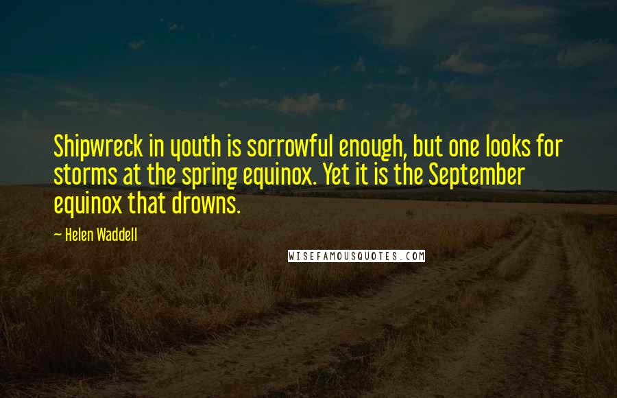 Helen Waddell quotes: Shipwreck in youth is sorrowful enough, but one looks for storms at the spring equinox. Yet it is the September equinox that drowns. Helen Waddell quotes: Shipwreck in youth is sorrowful enough, but one looks for storms at the spring equinox. Yet it is the September equinox that drowns.