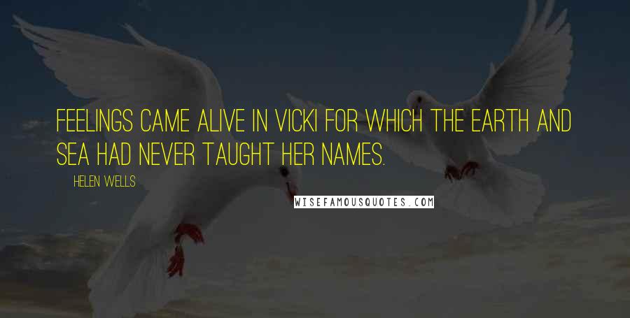 Helen Wells quotes: Feelings came alive in Vicki for which the earth and sea had never taught her names.