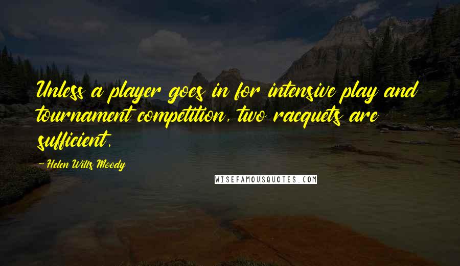 Helen Wills Moody quotes: Unless a player goes in for intensive play and tournament competition, two racquets are sufficient.