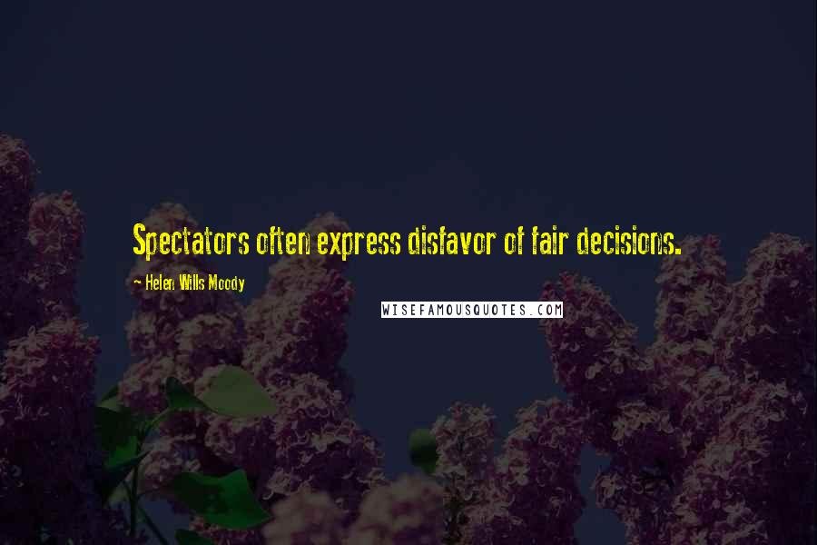 Helen Wills Moody quotes: Spectators often express disfavor of fair decisions.