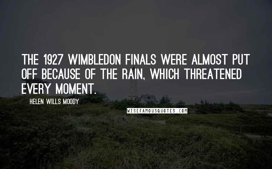 Helen Wills Moody quotes: The 1927 Wimbledon finals were almost put off because of the rain, which threatened every moment.