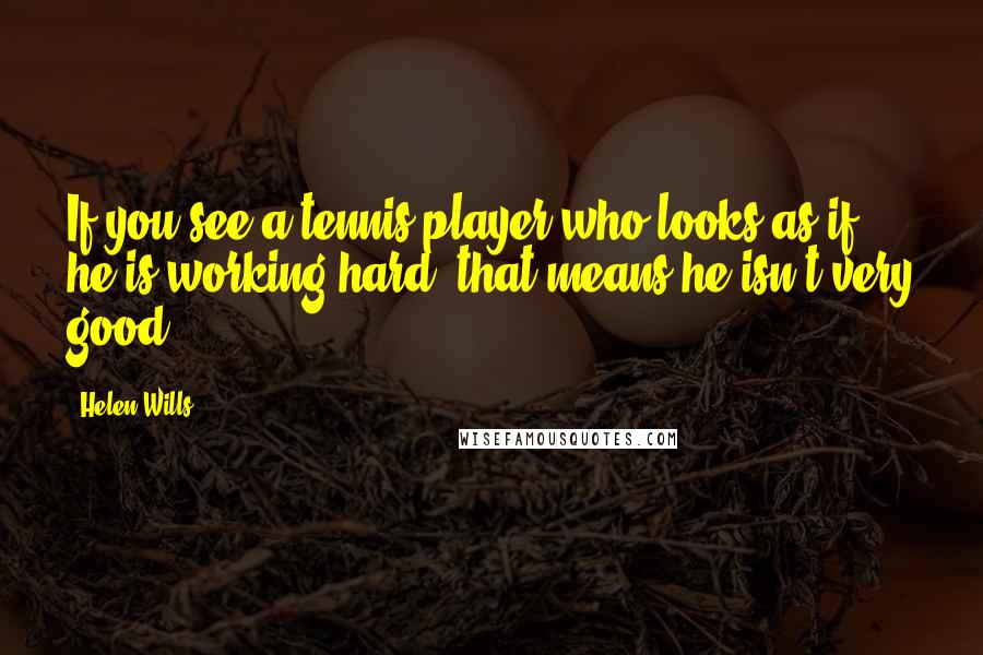 Helen Wills quotes: If you see a tennis player who looks as if he is working hard, that means he isn't very good.