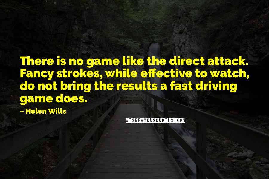 Helen Wills quotes: There is no game like the direct attack. Fancy strokes, while effective to watch, do not bring the results a fast driving game does.