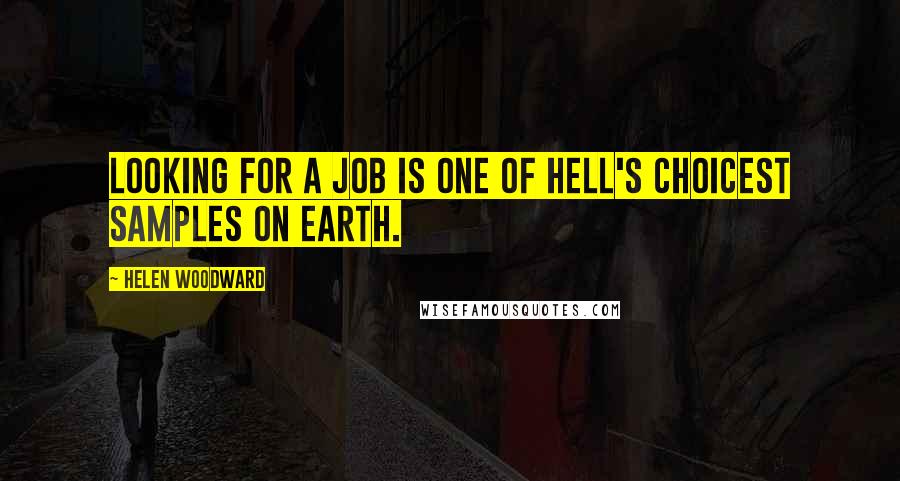 Helen Woodward quotes: Looking for a job is one of Hell's choicest samples on earth.
