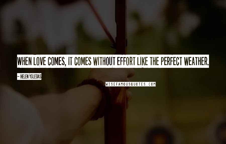 Helen Yglesias quotes: When love comes, it comes without effort like the perfect weather.