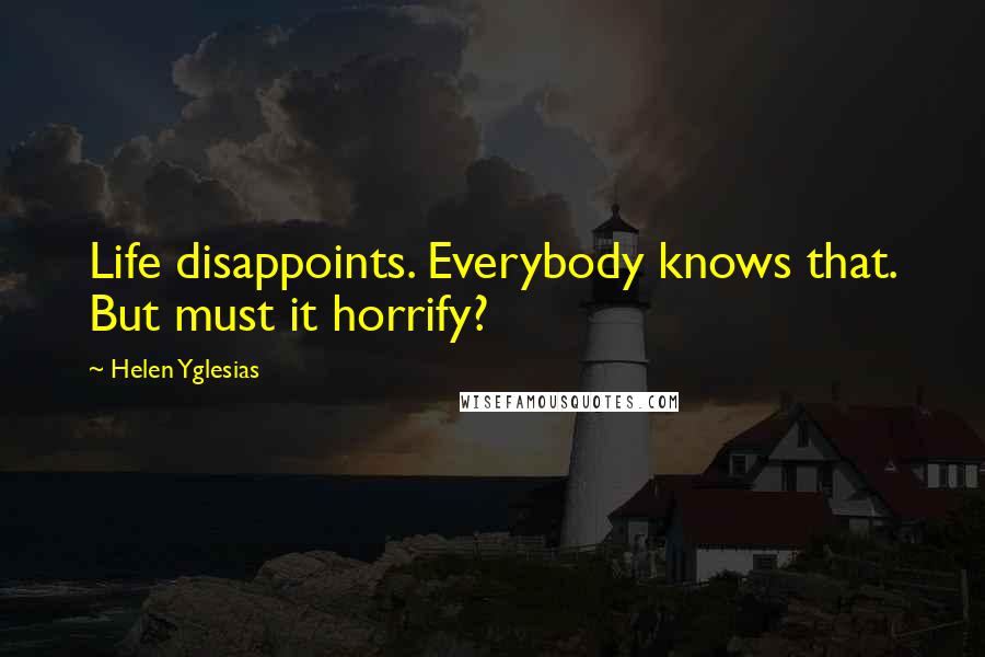 Helen Yglesias quotes: Life disappoints. Everybody knows that. But must it horrify?