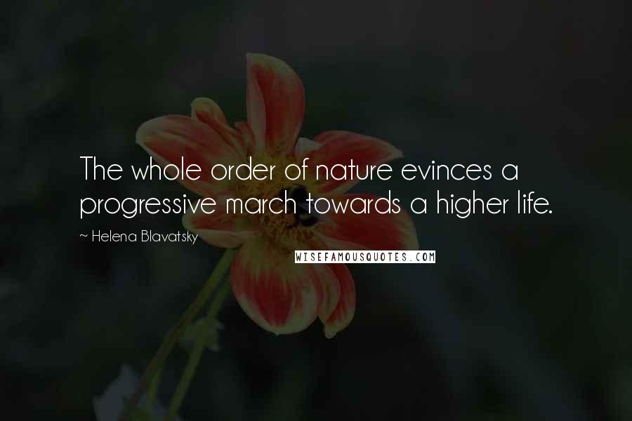 Helena Blavatsky quotes: The whole order of nature evinces a progressive march towards a higher life.