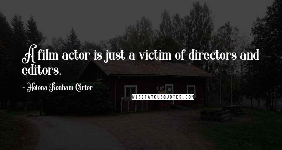 Helena Bonham Carter quotes: A film actor is just a victim of directors and editors.