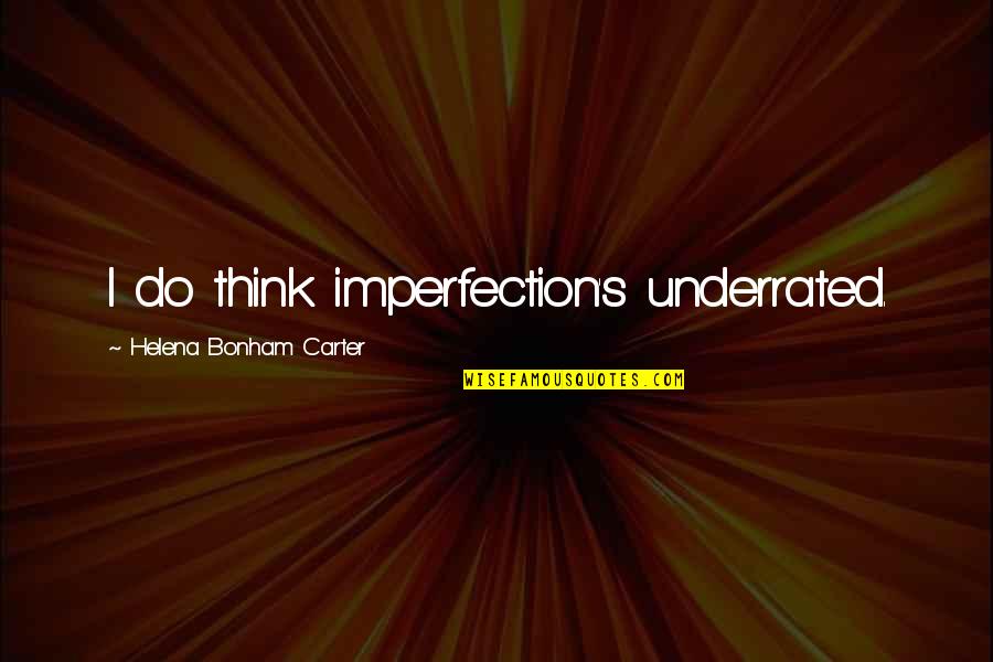 Helena Bonham Quotes By Helena Bonham Carter: I do think imperfection's underrated.